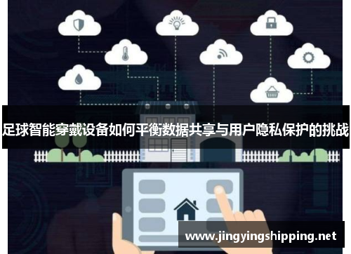 足球智能穿戴设备如何平衡数据共享与用户隐私保护的挑战