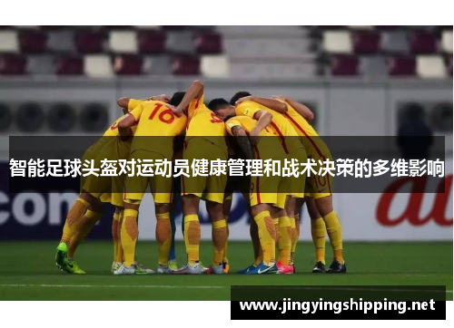 智能足球头盔对运动员健康管理和战术决策的多维影响